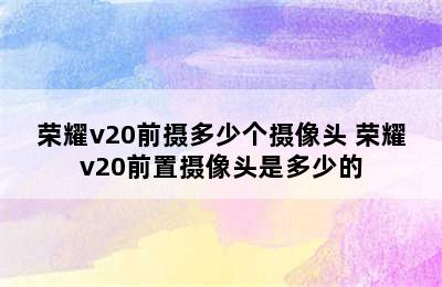 荣耀v20前摄多少个摄像头 荣耀v20前置摄像头是多少的